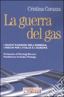 La guerra del gas. I nuovi padroni dell'energia, i rischi per l'Italiae l'Europa libro di Corazza Cristina