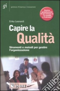 Capire la qualità. Strumenti e metodi per gestire l'organizzazione libro di Leonardi Erika