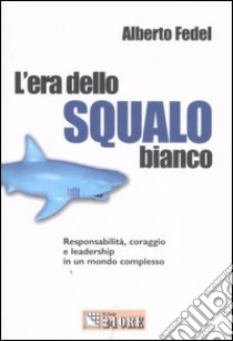 L'era dello squalo bianco. Responsabilità, coraggio e leadership in un mondo complesso libro di Fedel Alberto