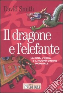 Il dragone e l'elefante. La Cina, l'India e il nuovo ordine mondiale libro di Smith David