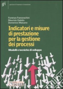 Indicatori e misure di prestazione per la gestione dei processi. Modelli e tecniche di sviluppo libro di Franceschini Fiorenzo - Galetto Maurizio - Maisano Domenico