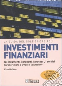 Investimenti finanziari. Gli strumenti, i prodotti, i processi, i servizi. Caratteristiche e criteri di valutazione libro di Izzo Claudio