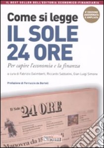 Come si legge il Sole 24 Ore. Per capire il mondo dell'economia e della finanza libro di Galimberti F. (cur.); Sabbatini R. (cur.); Simone G. L. (cur.)