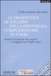 Le prospettive di sviluppo della previdenza complementare in Italia. Analisi strutturale del settore e atteggiamenti degli attori libro