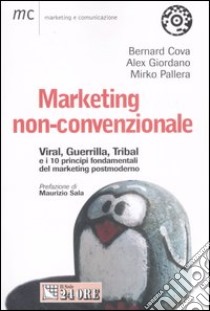 Marketing non convezionale. Viral, Guerrilla, Tribal e i 10 principi fondamentali del marketing postmoderno libro di Cova Bernard - Giordano Alex - Pallera Mirko