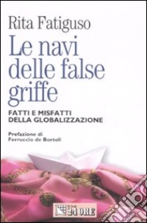 Le navi delle false griffe. Fatti e misfatti della globalizzazione libro di Fatiguso Rita