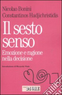 Il Sesto senso. Emozione e razionalità nella decisione quotidiana libro di Bonini Nicolao; Hadjichristidis Constantinos