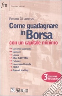 Come guadagnare in borsa con un capitale minimo. Covered warrants, opzioni, leaps, mini S&P/Mib, futures, leveraged bonds, CBBC, spread trading libro di Di Lorenzo Renato