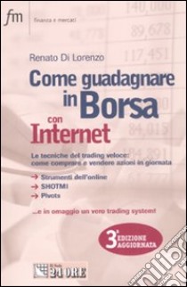 Come guadagnare in borsa con Internet. Le tecniche del trading veloce: come comprare e vendere azioni in giornata libro di Di Lorenzo Renato