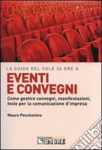 Eventi e convegni. Come gestire convegni, manifestazioni, feste per la comunicazione d'impresa libro di Pecchenino Mauro