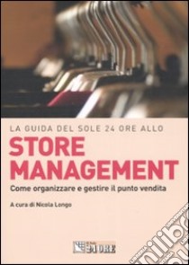 La guida del Sole 24 ore allo store management. Come organizzare e gestire il punto vendita di una grande catena libro di Longo N. (cur.)