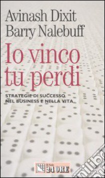 Io vinco, tu perdi. Strategie di successo nel business e nella vita libro di Dixit Avinash - Nalebuff Barry