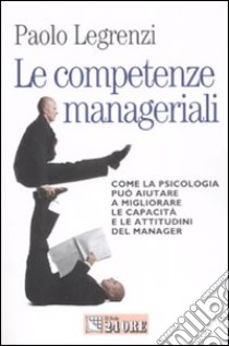 Le competenze manageriali. Come la psicologia può aiutare a migliorare le capacità e le attitudini del manager libro di Legrenzi Paolo