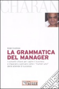 La grammatica del manager. I concetti chiave per capire il business e imparare a pensare come i «numeri uno» delle aziende di successo libro di Charan Ram