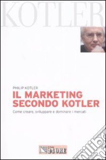 Il marketing secondo Kotler. Come creare, sviluppare e dominare i mercati libro di Kotler Philip