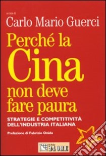 Perché la Cina non deve fare paura. Strategie e competitività dell'industria italiana libro di Guerci C. M. (cur.)