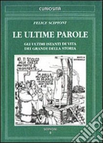 Le ultime parole. Gli ultimi istanti di vita dei grandi della storia libro di Scipioni F. (cur.)