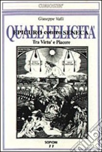 Quale felicità. Tra virtù e piacere. Epicuro contro Seneca libro di Valli G. (cur.)