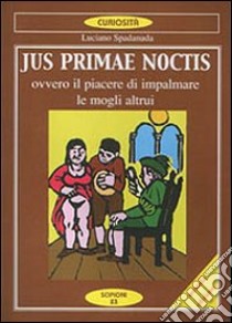 Jus primae noctis. Il piacere di impalmare le mogli altrui libro di Spadanuda Luciano