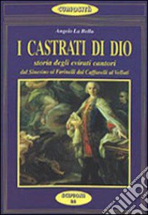 I castrati di Dio. Storia degli evirati cantori libro di La Bella Angelo