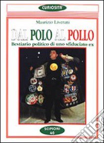 Dal Polo al pollo. Bestiario politico di uno sfiduciato ex libro di Liverani Maurizio