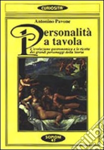 Personalità a tavola. L'evoluzione gastronomica e le ricette dei grandi personaggi della storia libro di Pavone Antonino