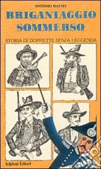 Brigantaggio sommerso. Storia di doppiette senza leggenda libro di Mattei Antonio