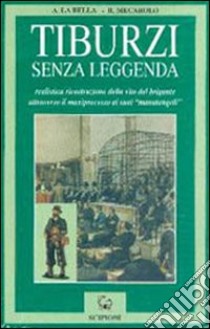 Tiburzi senza leggenda. Realistica ricostruzione della vita del brigante attraverso il maxiprocesso ai suoi «Manutengoli» libro di La Bella Angelo; Mecarolo Rosa