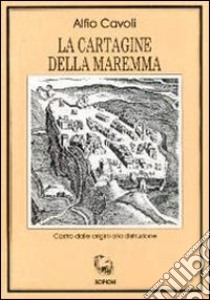 La cartagine della Maremma. Castro dalle origini alla distruzione libro di Cavoli Alfio