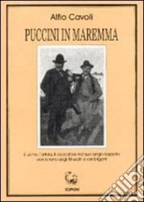 Puccini in Maremma. L'uomo, l'artista, il cacciatore nel suo lungo rapporto con la terra degli etruschi e dei briganti libro di Cavoli Alfio