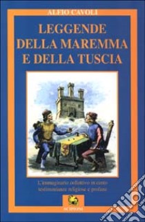 Leggende della Maremma e della Tuscia. L'immaginario collettivo in cento testimonianze religiose e profane libro di Cavoli Alfio