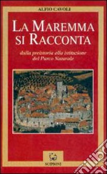 La Maremma si racconta. Dalla preistoria alla istituzione del parco nazionale libro di Cavoli Alfio