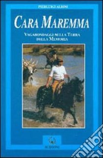 Cara Maremma. Vagabondaggio nella terra della memoria libro di Albini P. Luigi