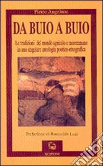 Da buio a buio. Le tradizioni del mondo agricolo e maremmano in una singolare antologia poetico-etnografica libro di Angelone Pietro