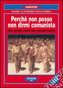 Perché non posso non dirmi comunista. Una grande utopia che non può morire libro di Manacorda M. Alighiero