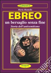 Ebreo. L'eterno nemico. Storia dell'antisemitismo libro di Mantello Maria