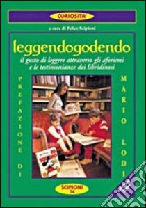 Leggendogodendo. IL gusto di leggere attraverso gli aforismi e le testimonianze dei libridinosi libro di Scipioni F. (cur.)