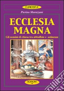 Ecclesia magna. Gli uomini di Chiesa tra abbuffate e astinenze libro di Marazzani Pierino