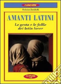 Amanti latini. Le gesta e le follie dei latin lover libro di Zucchelli Federico