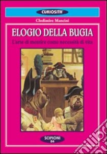 Elogio della bugia. L'arte di mentire come necessità di vita libro di Mancini Clodomiro