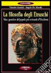 La filosofia degli etruschi. Vita e pensiero del popolo più orientale d'Occidente libro di Gradoli Vittorio; De Marchi Angelo