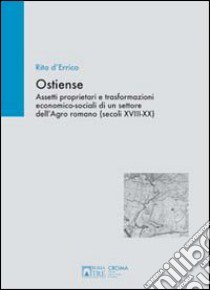 Ostiense. Assetti proprietari e trasformazioni economico-sociali di un settore dell'Agro romano (secoli XVIII-XX). Ediz. illustrata libro di D'Errico Rita