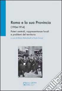 Roma e la sua provincia 1904-1914. Poteri centrali, rappresentanze locali e problemi del territorio libro di Belardinelli M. (cur.); Caruso P. (cur.)