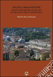 Digital urban history. Telling the history of the city in the age of the ict revolution libro di Tamborrino R. (cur.)