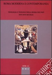 Roma moderna e contemporanea. Teologia e teologi nella Roma dei papi (XVI-XVII secolo) libro di Broggio P. (cur.); Cantù F. (cur.)