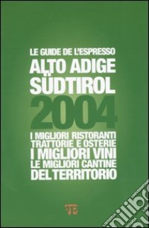 Alto Adige Sudtirol 2004. I migliori ristoranti, trattorie e osterie, i migliori vini, le migliori cantine del territorio libro