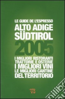 Alto Adige Südtirol 2005. I migliori ristoranti, trattorie e osterie, i migliori vini, le migliori cantine del territorio libro