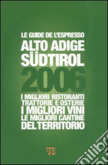 Alto Adige Südtirol 2006. I migliori ristoranti, trattorie e osterie, i migliori vini, le migliori cantine del territorio libro