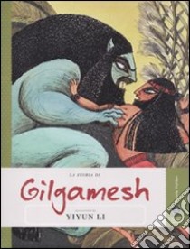 La storia di Gilgamesh raccontata da Yiyun Li. Ediz. illustrata libro di Li Yiyun