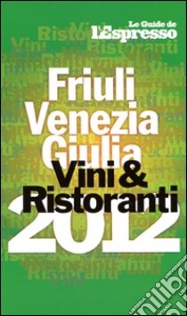 Vini & ristoranti del Friuli Venezia Giulia 2012 libro